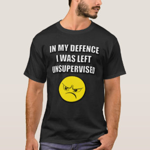 IN MY DEFENCE I WAS LEFT UNSUPERVISED T-Shirt