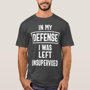 In My Defence I Was Left Unsupervised T-Shirt
