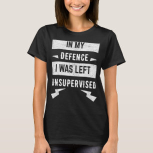 In my defence I was left unsupervised T-Shirt