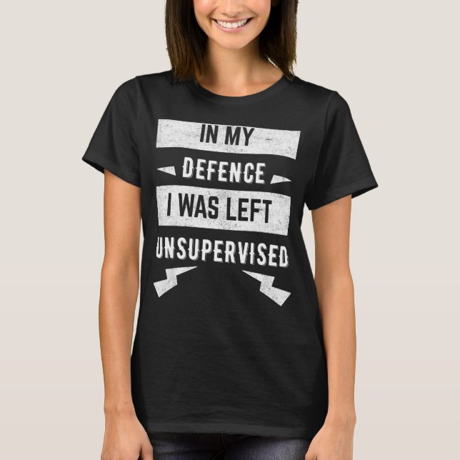 In my defence I was left unsupervised T-Shirt (Front)