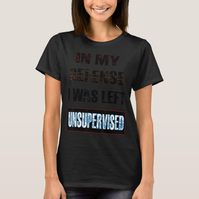 In My Defence I Was Left Unsupervised T-Shirt (Front)