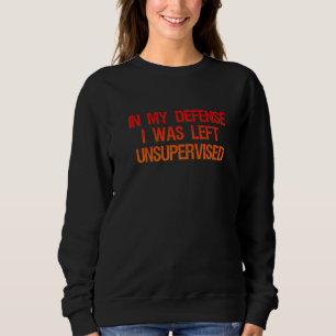 In My Defence I Was Left Unsupervised Trouble Make Sweatshirt