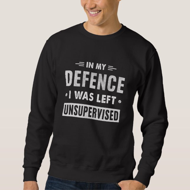 In My Defence I Was Left Unsupervised Troublemaker Sweatshirt (Front)