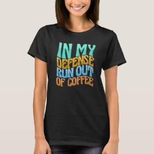 In My Defence Run Out Of Coffee Women Love T-Shirt