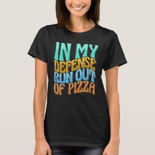 In My Defence Run Out Of Pizza Women Love T-Shirt