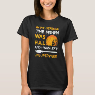 In My Defence The Moon Was Full And I Was Left Uns T-Shirt