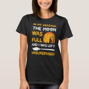 In My Defence The Moon Was Full And I Was Left Uns T-Shirt