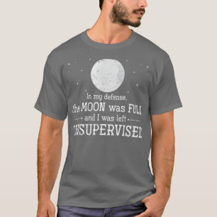 In My Defence The Moon Was Full And I Was Left Uns T-Shirt