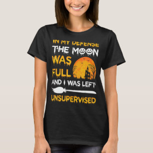 In My Defence The Moon Was Full And I Was Left Uns T-Shirt