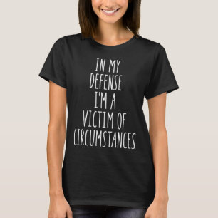 In My Defense I m a Victim of Circumstances Cool T-Shirt
