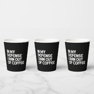 IN MY DEFENSE I RAN OUT OF COFFEE PAPER CUPS