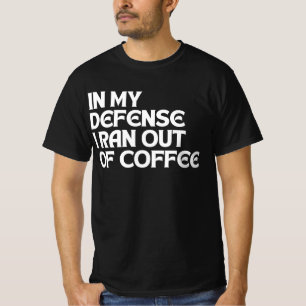 IN MY DEFENSE I RAN OUT OF COFFEE T-Shirt