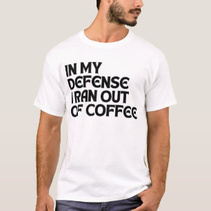 IN MY DEFENSE I RAN OUT OF COFFEE T-Shirt