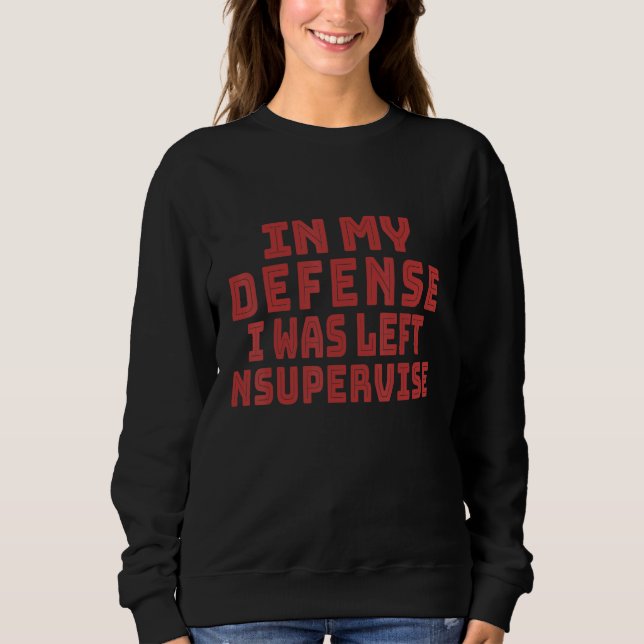 In my defense i was left unsupervised 1 sweatshirt (Front)