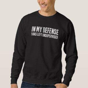 In My Defense I Was Left Unsupervised     1 Sweatshirt
