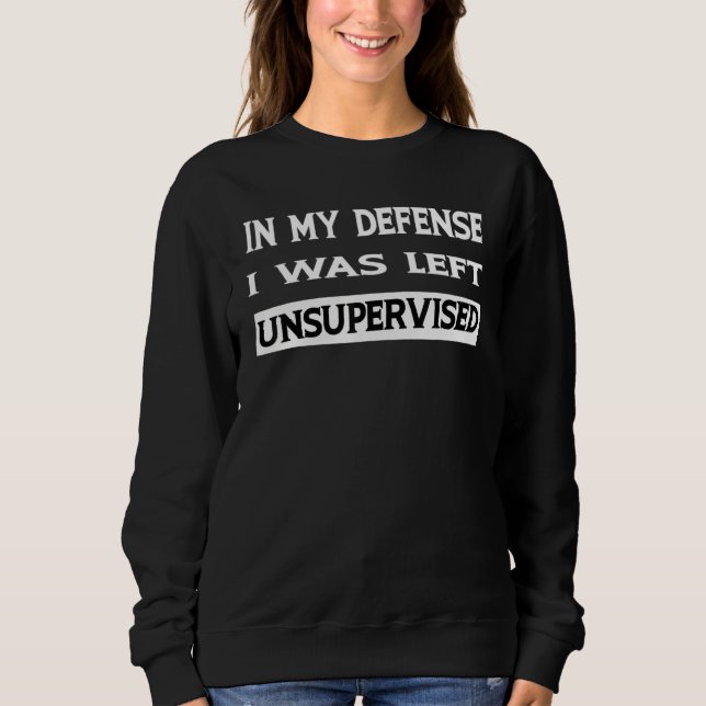 In my defense i was left unsupervised 2 sweatshirt (Front)