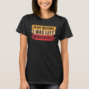 In My Defense I was Left Unsupervised  2 T-Shirt