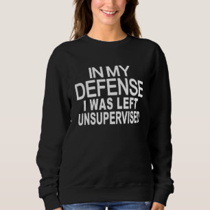 In my defense i was left unsupervised 4 sweatshirt