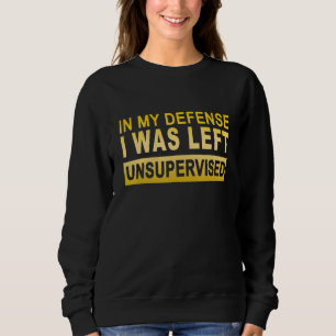 In my defense i was left unsupervised 8 sweatshirt