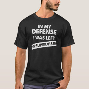 In my defense i was left unsupervised 8 T-Shirt