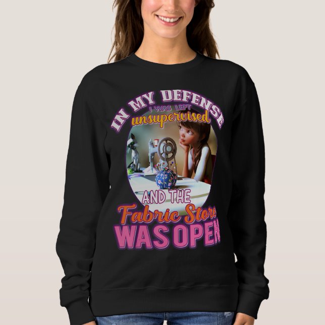 In My Defense I Was Left Unsupervised Fabric Store Sweatshirt (Front)