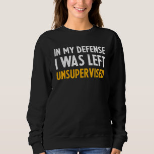 In My Defense I Was Left Unsupervised Funny_6 Sweatshirt