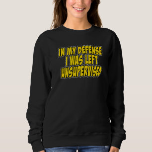 In my defense i was left unsupervised Funny Quote  Sweatshirt