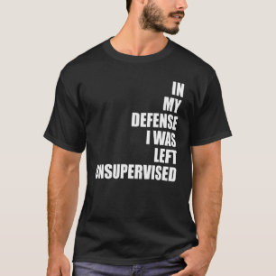 In My Defense I Was Left Unsupervised Funny Sarcas T-Shirt