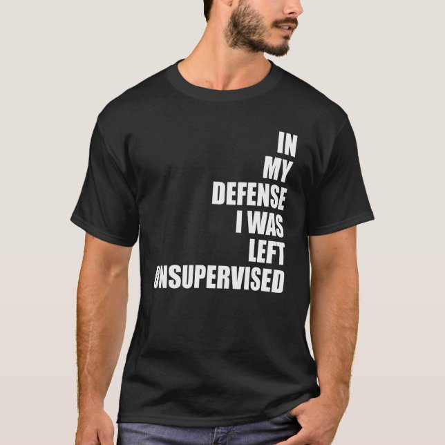 In My Defense I Was Left Unsupervised Funny Sarcas T-Shirt (Front)
