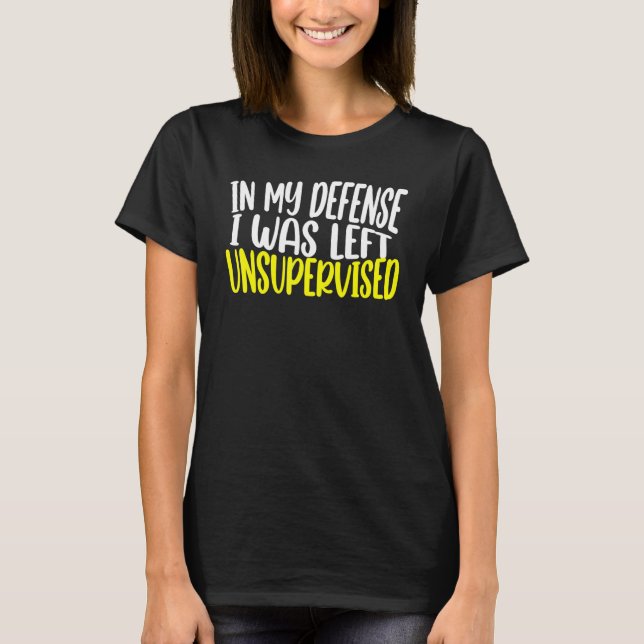 in my defense i was left unsupervised funny saying T-Shirt (Front)