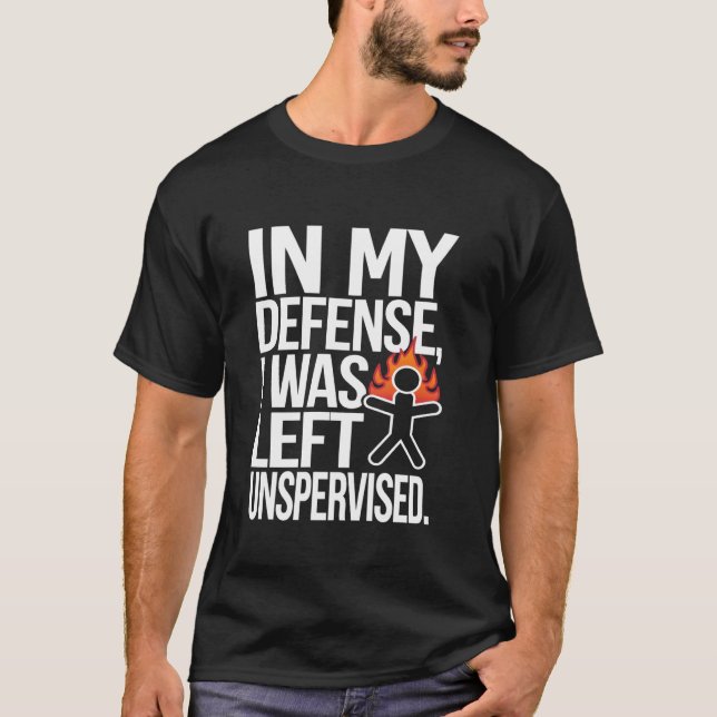 IN MY DEFENSE, I WAS LEFT UNSUPERVISED. Funny T-Shirt (Front)