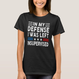 In My Defense I Was Left Unsupervised Humor Funny T-Shirt