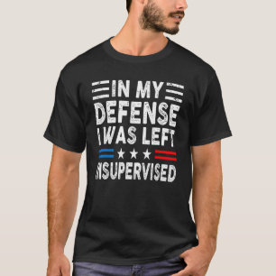 In My Defense I Was Left Unsupervised Humor Funny  T-Shirt