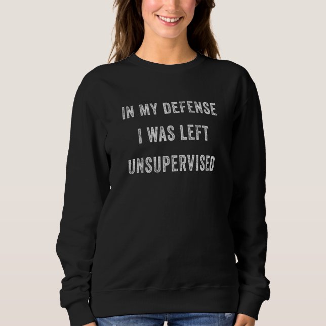 In My Defense I Was Left Unsupervised  Sarcastic S Sweatshirt (Front)