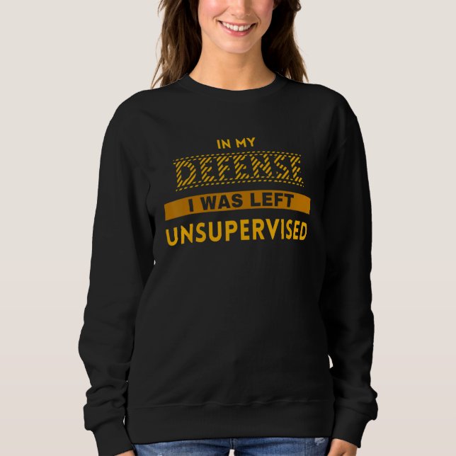 In My Defense I Was Left Unsupervised Sarcastic Sweatshirt (Front)