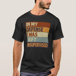In My Defense I Was Left Unsupervised Saying Quote T-Shirt