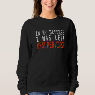 In My Defense I Was Left Unsupervised   Sweatshirt