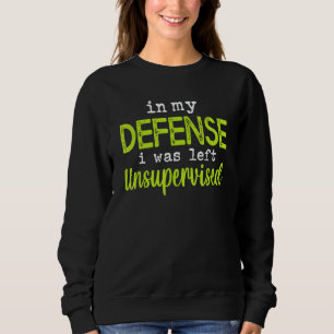In my defense i was left unsupervised sweatshirt