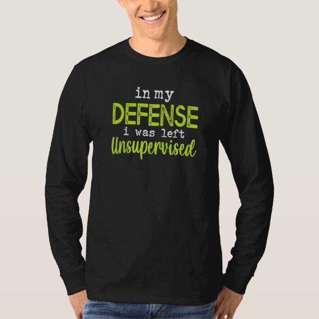 In my defense i was left unsupervised T-Shirt (Front)
