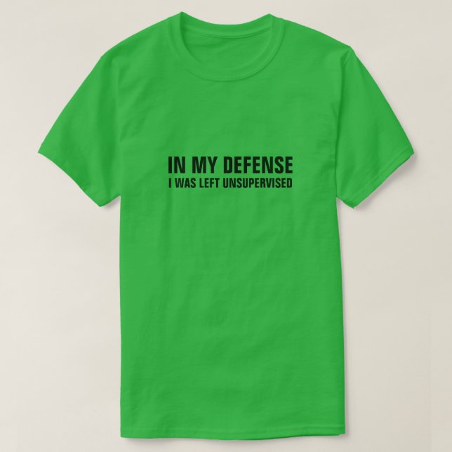IN MY DEFENSE I WAS LEFT UNSUPERVISED T-Shirt (Design Front)