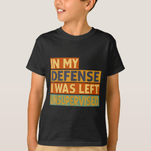 In My Defense I Was Left Unsupervised T-Shirt