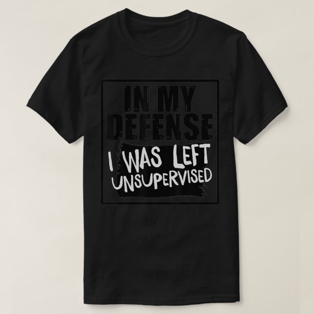 In My Defense I Was Left Unsupervised  T-Shirt (Design Front)
