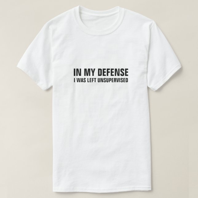 IN MY DEFENSE I WAS LEFT UNSUPERVISED T-Shirt (Design Front)