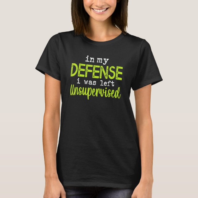 In my defense i was left unsupervised T-Shirt (Front)