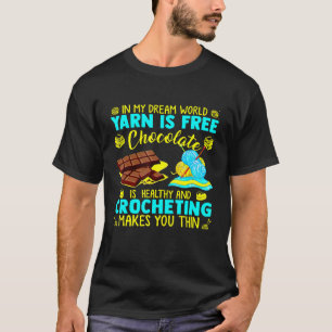 In My Dream World Yarn Is Free Chocolate Is Health T-Shirt