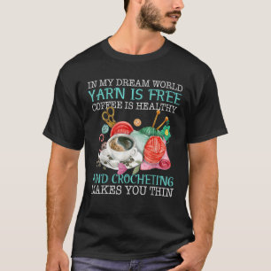 In My Dream World Yarn Is Free Coffee Is Healthy C T-Shirt