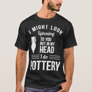 In My Head I Do Pottery Kiln Wheel Throwing T-Shirt