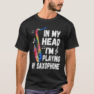 In My Head I'm Playing My Tie Dye Saxophone  Saxop T-Shirt