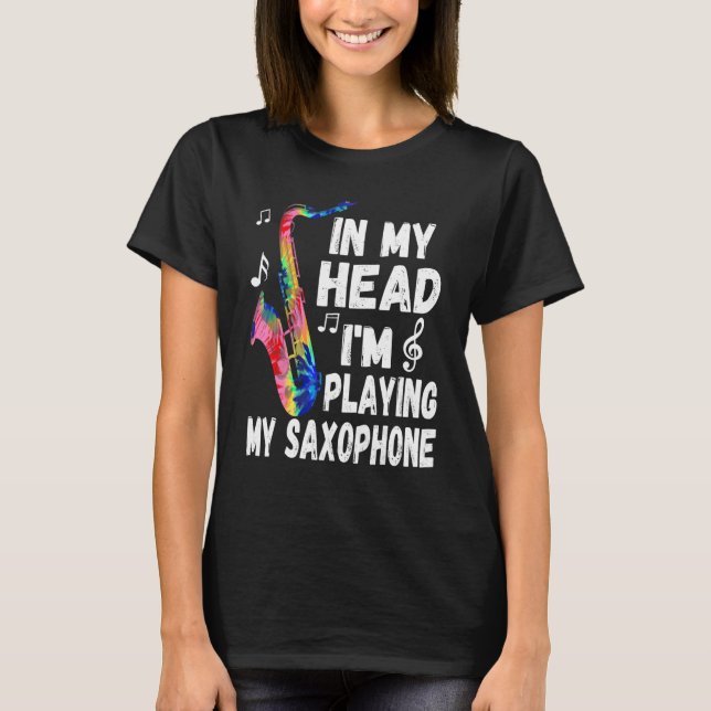 In My Head I'm Playing My Tie Dye Saxophone  Saxop T-Shirt (Front)