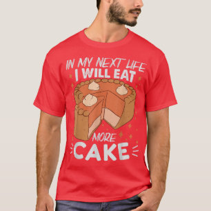 In My Next Life I Will Eat More Cake - Funny Bakin T-Shirt